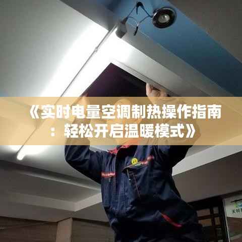《实时电量空调制热操作指南：轻松开启温暖模式》