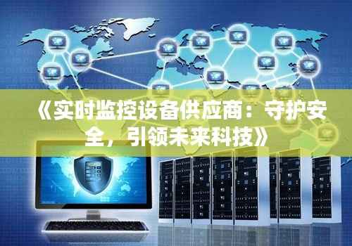 《实时监控设备供应商：守护安全，引领未来科技》