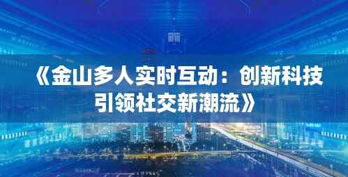 《金山多人实时互动：创新科技引领社交新潮流》
