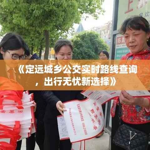 《定远城乡公交实时路线查询,出行无忧新选择》