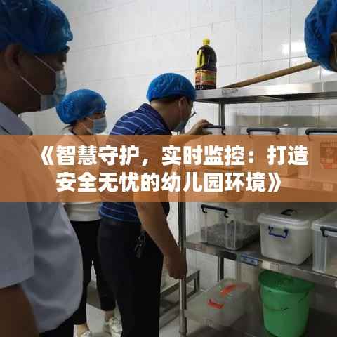 《智慧守护，实时监控：打造安全无忧的幼儿园环境》