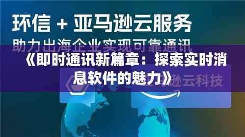 《即时通讯新篇章：探索实时消息软件的魅力》