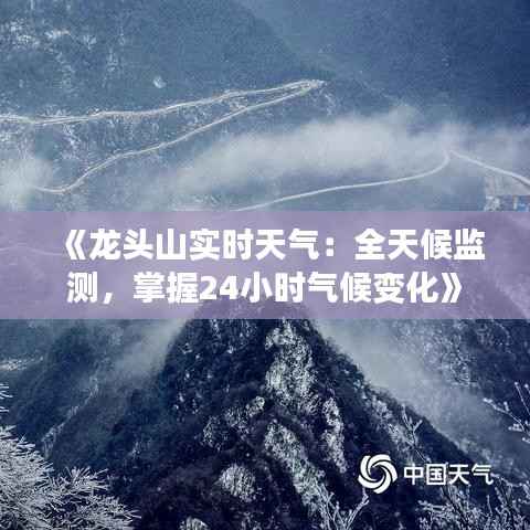 《龙头山实时天气：全天候监测，掌握24小时气候变化》