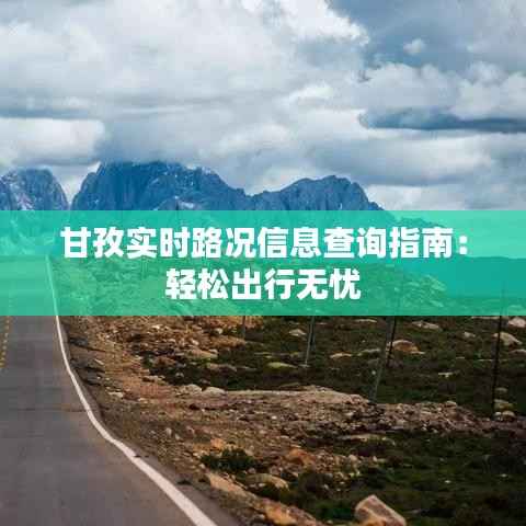 甘孜实时路况信息查询指南：轻松出行无忧