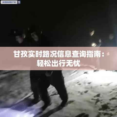 甘孜实时路况信息查询指南:轻松出行无忧
