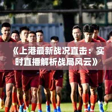《上港最新战况直击：实时直播解析战局风云》