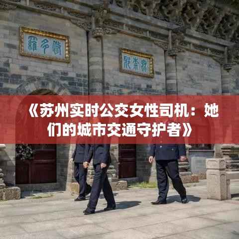 《苏州实时公交女性司机：她们的城市交通守护者》