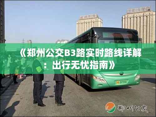 《郑州公交B3路实时路线详解：出行无忧指南》