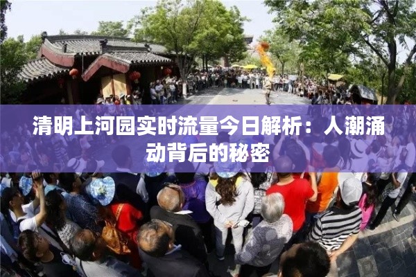 清明上河园实时流量今日解析：人潮涌动背后的秘密