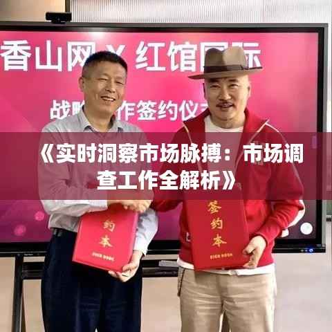 《实时洞察市场脉搏：市场调查工作全解析》