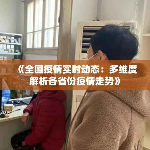 《全国疫情实时动态：多维度解析各省份疫情走势》