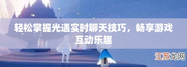轻松掌握光遇实时聊天技巧,畅享游戏互动乐趣