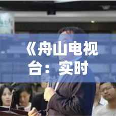 《舟山电视台：实时转播与精彩回放，尽享视听盛宴》