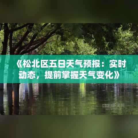 《松北区五日天气预报：实时动态，提前掌握天气变化》