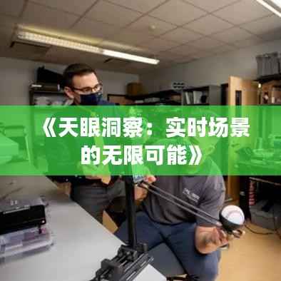 《天眼洞察：实时场景的无限可能》