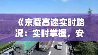 《京藏高速实时路况：实时掌握，安全出行》