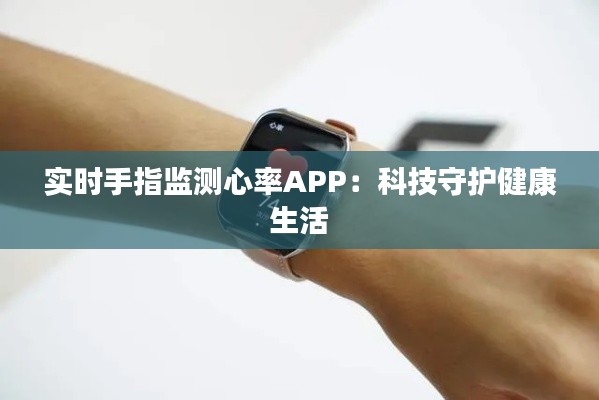 实时手指监测心率APP:科技守护健康生活