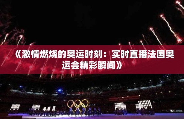 《激情燃烧的奥运时刻：实时直播法国奥运会精彩瞬间》