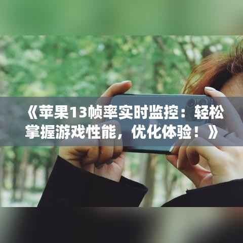 《苹果13帧率实时监控:轻松掌握游戏性能,优化体验!》