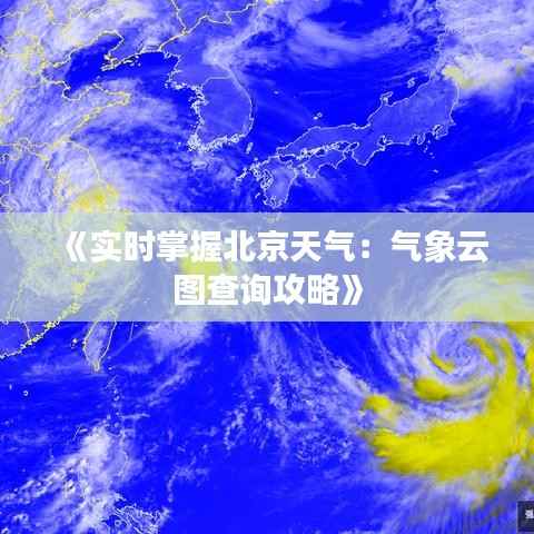 《实时掌握北京天气：气象云图查询攻略》