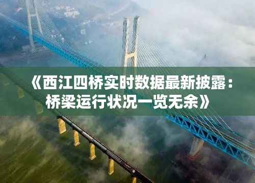 《西江四桥实时数据最新披露:桥梁运行状况一览无余》