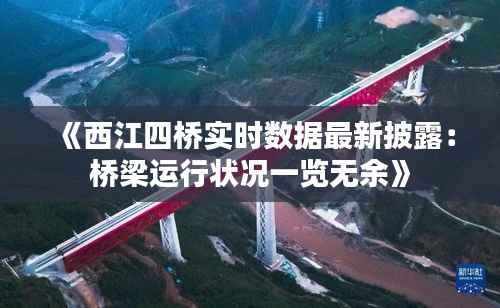 《西江四桥实时数据最新披露:桥梁运行状况一览无余》