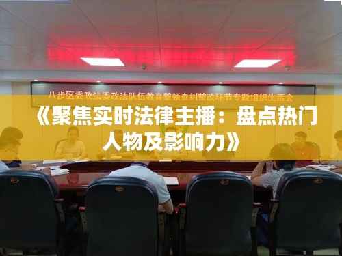 《聚焦实时法律主播:盘点热门人物及影响力》