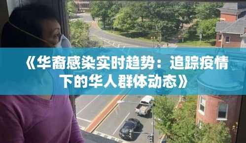 《华裔感染实时趋势：追踪疫情下的华人群体动态》