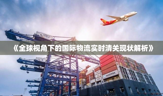 《全球视角下的国际物流实时清关现状解析》