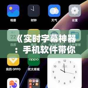 《实时字幕神器：手机软件带你畅享无障碍沟通世界》