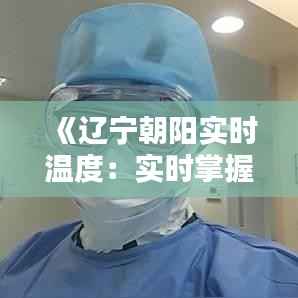 《辽宁朝阳实时温度：实时掌握，温暖相伴》