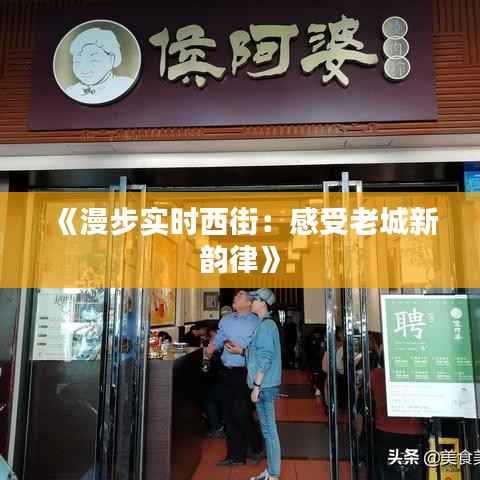《漫步实时西街：感受老城新韵律》