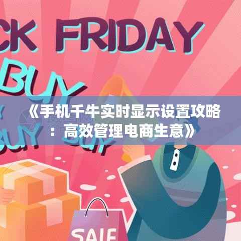《手机千牛实时显示设置攻略：高效管理电商生意》