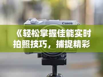 《轻松掌握佳能实时拍照技巧，捕捉精彩瞬间》