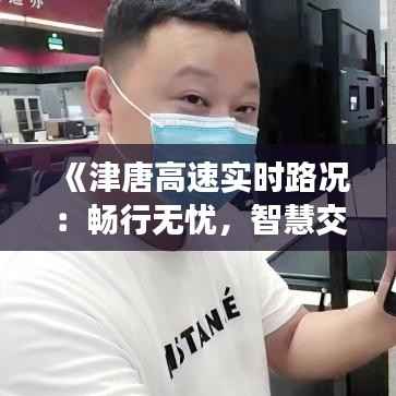 《津唐高速实时路况:畅行无忧,智慧交通新体验》