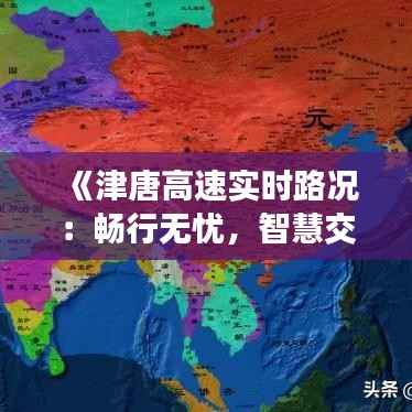 《津唐高速实时路况:畅行无忧,智慧交通新体验》