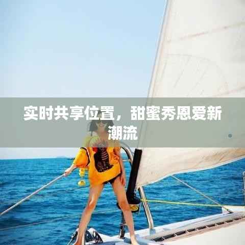 实时共享位置，甜蜜秀恩爱新潮流