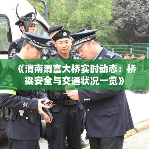 《渭南渭富大桥实时动态:桥梁安全与交通状况一览》