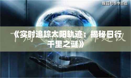 《实时追踪太阳轨迹:揭秘日行千里之谜》