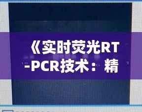 《实时荧光RT-PCR技术：精准快速检测病毒的秘密武器》