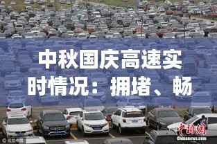 中秋国庆高速实时情况：拥堵、畅通两不误，出行攻略助您一路顺风