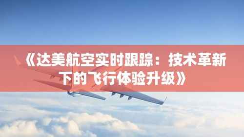 《达美航空实时跟踪：技术革新下的飞行体验升级》
