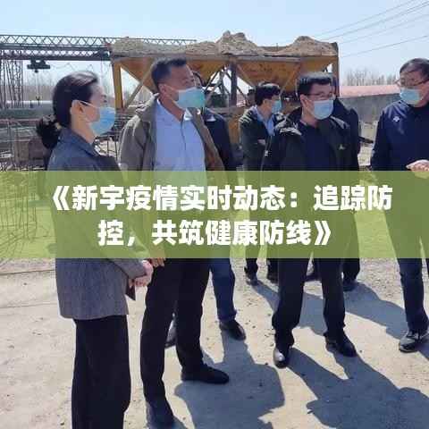 《新宇疫情实时动态：追踪防控，共筑健康防线》