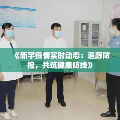 《新宇疫情实时动态:追踪防控,共筑健康防线》