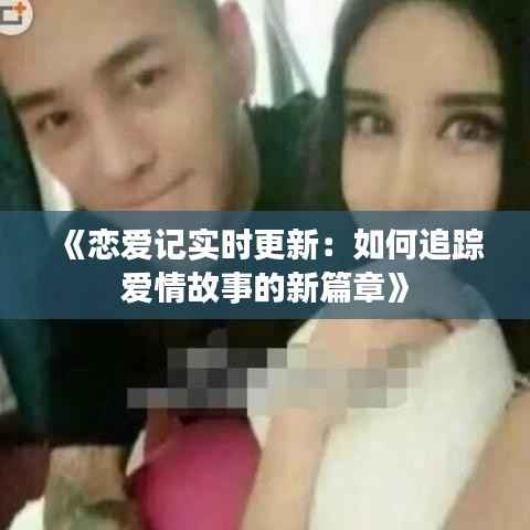 《恋爱记实时更新:如何追踪爱情故事的新篇章》