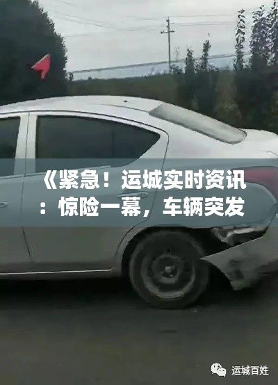《紧急!运城实时资讯:惊险一幕,车辆突发爆胎事件!》