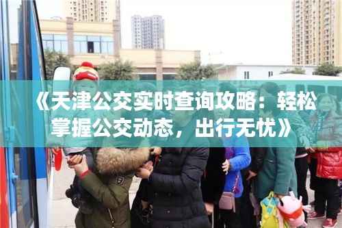 《天津公交实时查询攻略：轻松掌握公交动态，出行无忧》