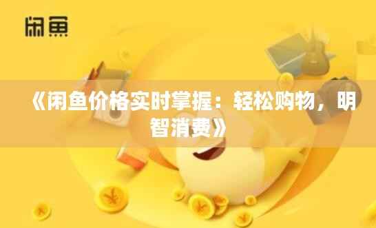 《闲鱼价格实时掌握：轻松购物，明智消费》