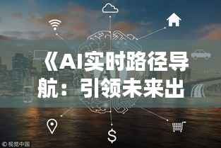 《AI实时路径导航：引领未来出行新潮流》