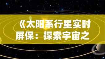 《太阳系行星实时屏保:探索宇宙之美,尽享科技魅力》